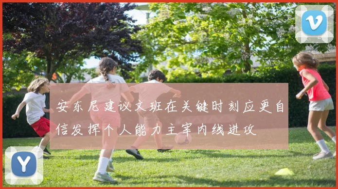 安东尼建议文班在关键时刻应更自信发挥个人能力主宰内线进攻