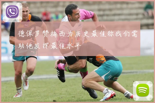 德保罗赞梅西为历史最佳称我们需助他发挥最佳水平
