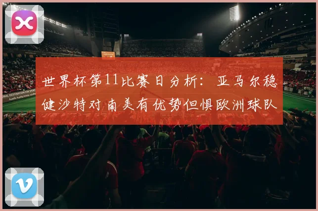 世界杯第11比赛日分析：亚马尔稳健沙特对南美有优势但惧欧洲球队