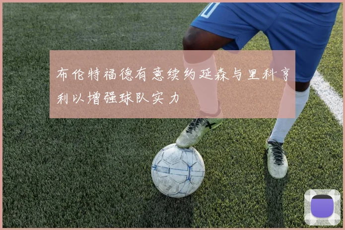布伦特福德有意续约延森与里科亨利以增强球队实力