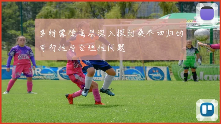 多特蒙德高层深入探讨桑乔回归的可行性与合理性问题